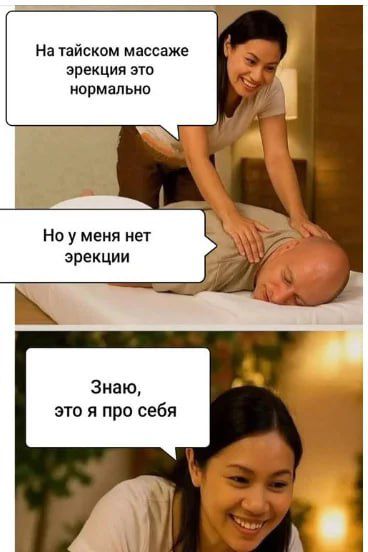 На тайском массаже эрекция это нормально
Но у меня нет эрекции
Знаю, это я про себя