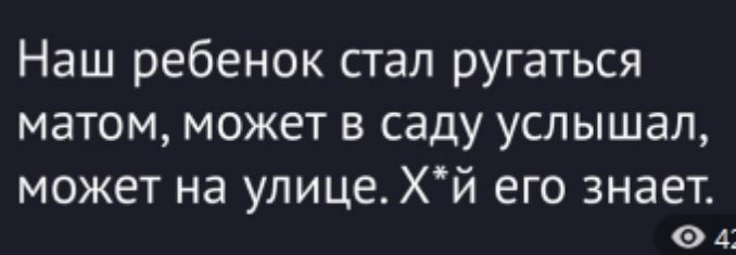 Наш ребенок стал ругаться матом, может в саду услышал, может на улице. Х*й его знает.