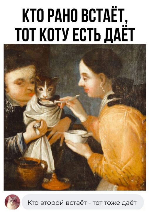 КТО РАНО ВСТАЁТ, ТОТ КОТУ ЕСТЬ ДАЁТ
Кто второй встает - тот тоже даёт