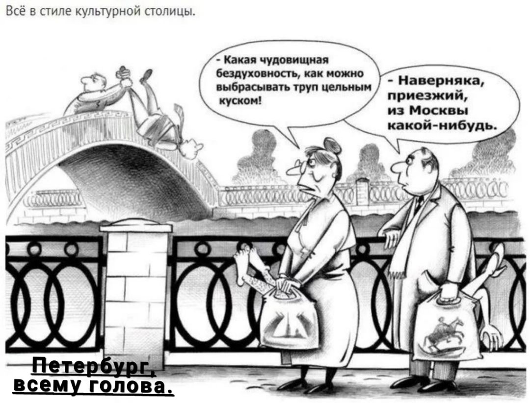  - Какая чудовищная бездушность, как можно выбрасывать труп целым куском! 
 - Наверняка, приезжий, из Москвы какой-нибудь.
Петербург, всему голова.