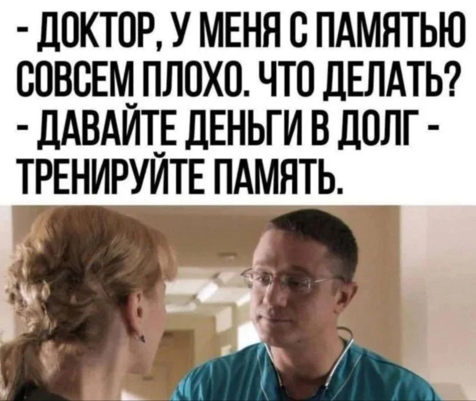 Доктор, у меня с памятью совсем плохо. Что делать? - Давайте деньги в долг - тренируйте память.