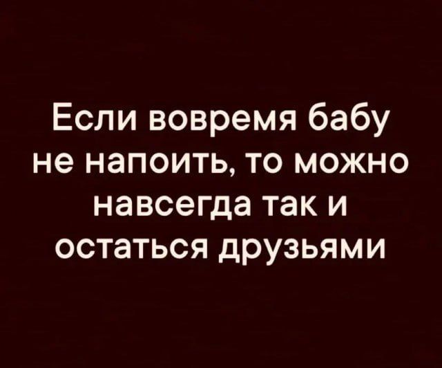 Если вовремя бабу не напоить, то можно навсегда так и остаться друзьями