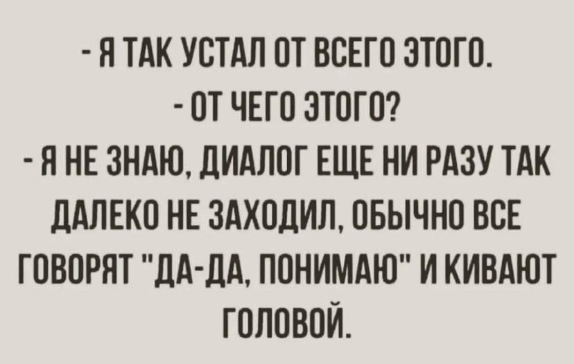 Я так устал от всего этого.
- От чего этого?
- Я не знаю, диалог еще ни разу так далеко не заходил, обычно все говорят 