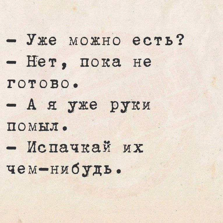 - Уже можно есть?
- Нет, пока не готово.
- А я уже руки помыл.
- Испачкай их чем-нибудь.