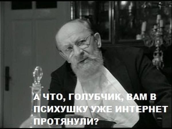 А WHAT, ГОЛУБЧИК, ВАМ В ПСИХУШКУ УЖЕ ИНТЕРНЕТ ПРОТЯНУЛИ?