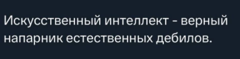 Искусственный интеллект - верный напарник естественных дебилов.