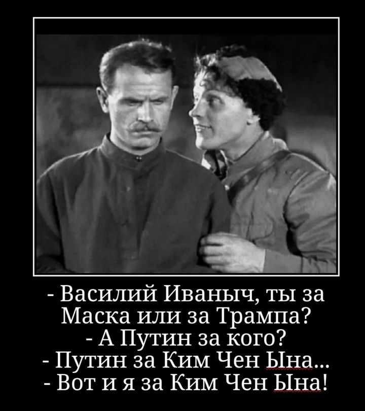 - Василий Иваньыч, ты за Маска или за Трампа?
- А Путин за кого?
- Путин за Ким Чен Ына...
- Вот и я за Ким Чен Ына!