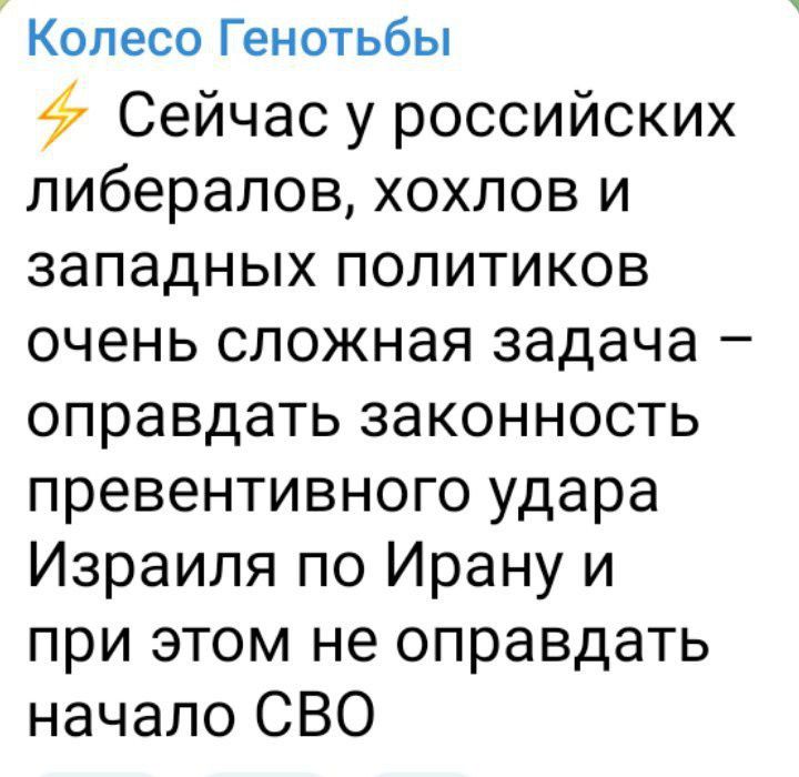 Колесо Генотьбы ⚡ Сейчас у российских либералов, хохлов и западных политиков очень сложная задача – оправдать законность preventivnogo удара Израиля по Ирану и при этом не оправдывать начало СВО