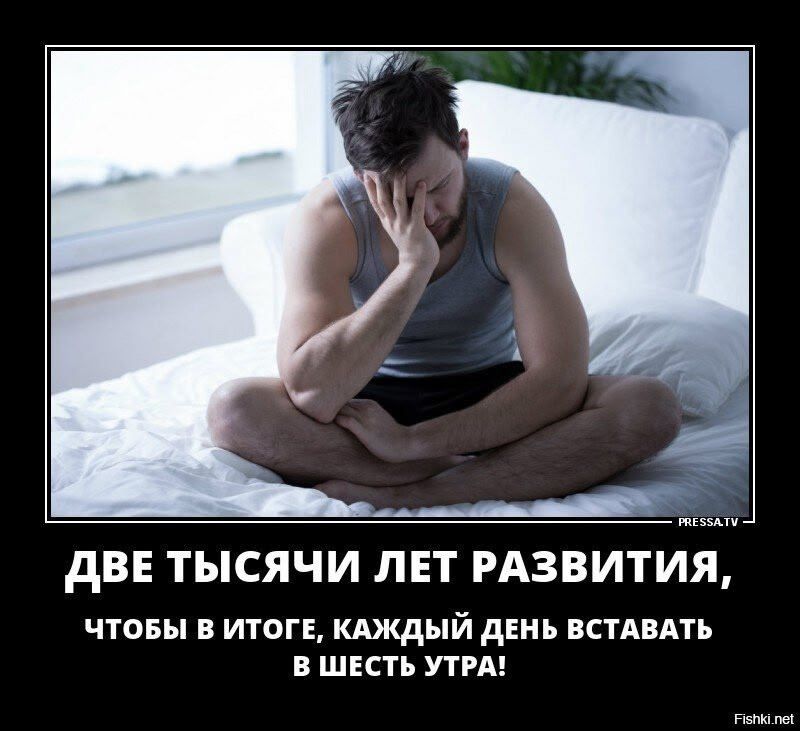 ДВЕ ТЫСЯЧИ ЛЕТ РАЗВИТИЯ, ЧТОБЫ В ИТОГЕ, КАЖДЫЙ ДЕНЬ ВСТАВАТЬ В ШЕСТЬ УТР A!