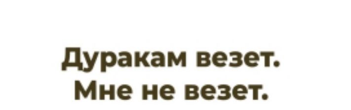 Дуракам везет. Мне не везет.