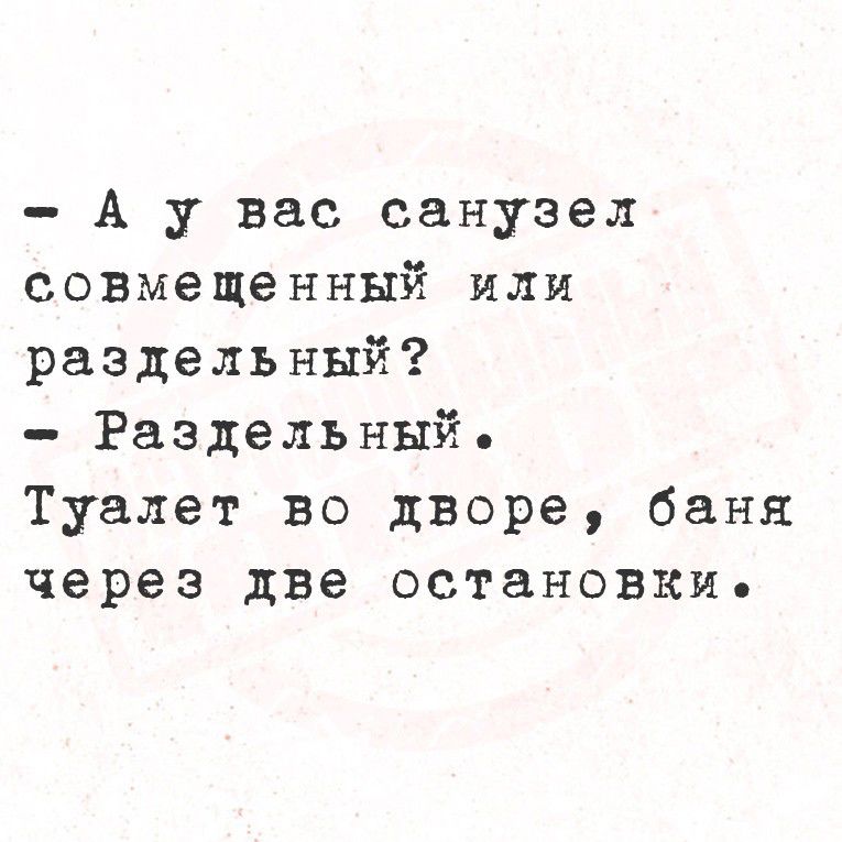 - А у вас санузел совмещенный или раздельный?
- Раздельный.
Туалет во дворе, баня через две остановки.