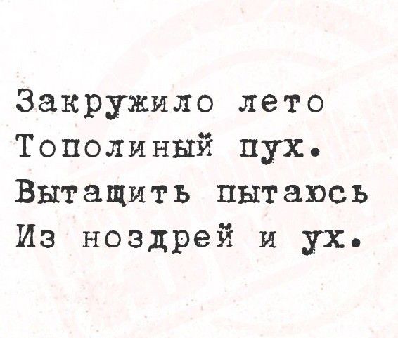 Закружило лето
Тополиный пух.
Вытащить пытаюсь
Из ноздрей и ух.