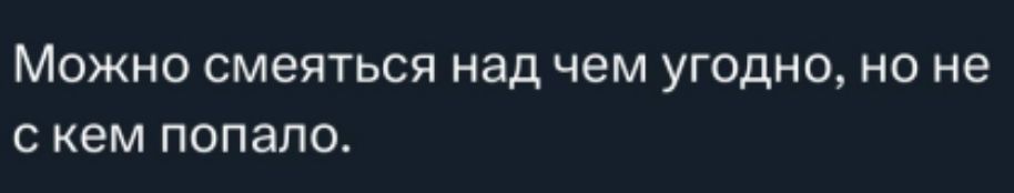 Можно смеяться над чем угодно, но не с кем попало.