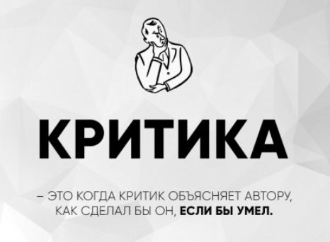 КРИТИКА
– ЭТО КОГДА КРИТИК ОБЪЯСНЯЕТ АВТОРУ, КАК СДЕЛАЛ БЫ ОН, ЕСЛИ БЫ УМЕЛ.