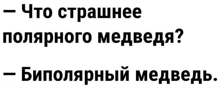 — Что страшнее полярного медведя?
— Биполярный медведь.