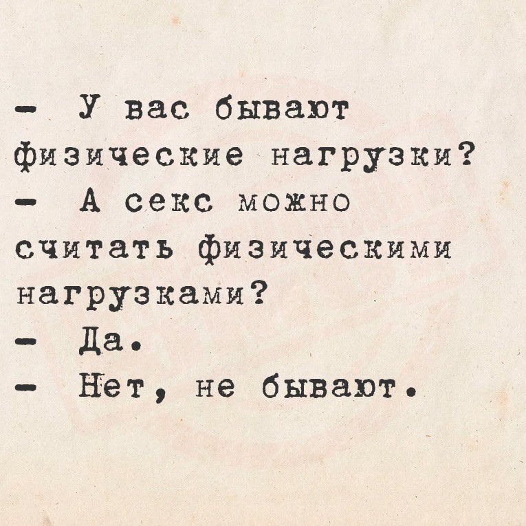 - У вас бывают физические нагрузки?
- А секс можно считать физическими нагрузками?
- Да.
- Нет, не бывают.