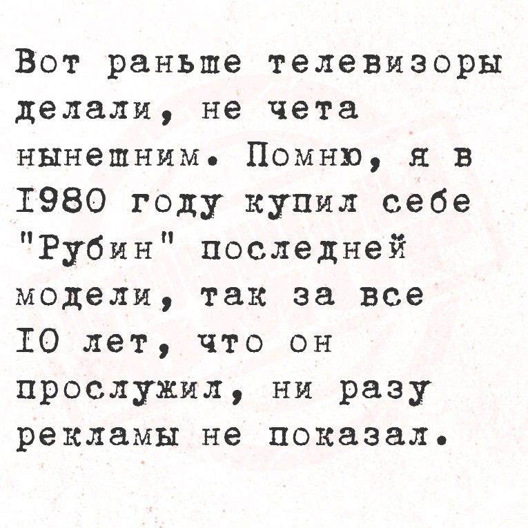 Вот раньше телевизоры делали, не чета нынешним. Помню, я в 1980 году купил себе 