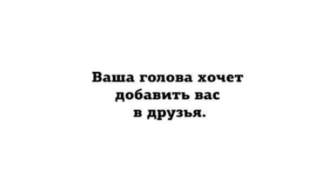 Ваша голова хочет добавить вас в друзья.
