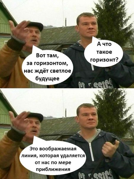 Вот там, за горизонтом, нас ждёт светлое будущее. А что такое горизонт? Это воображаемая линия, которая удаляется от нас по мере приближения.