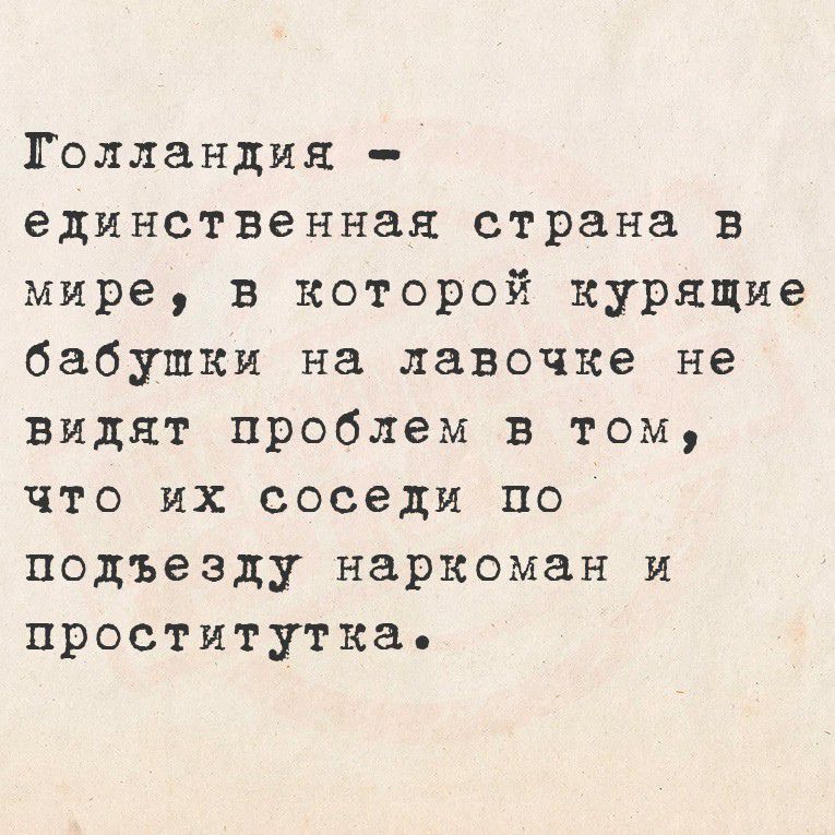 Голландия - единственная страна в мире, в которой курящие бабушки на лавочке не видят проблем в том, что их соседи по подъезду наркоман и проститутка.