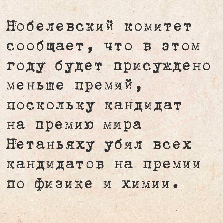 Нобелевский комитет сообщает, что в этом году будет присужденно меньше премий, поскольку кандидат на премию мира Нетаньяху убил всех кандидатов на премии по физике и химии.