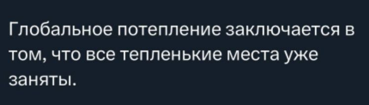 Глобальное потепление заключается в том, что все тепленькие места уже заняты.