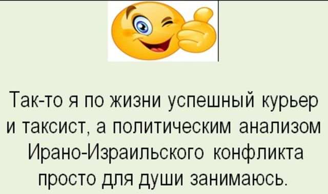 Так-то я по жизни успешный курьер и таксист, а политическим анализом Ирано-Израильского конфликта просто для души занимаюсь.