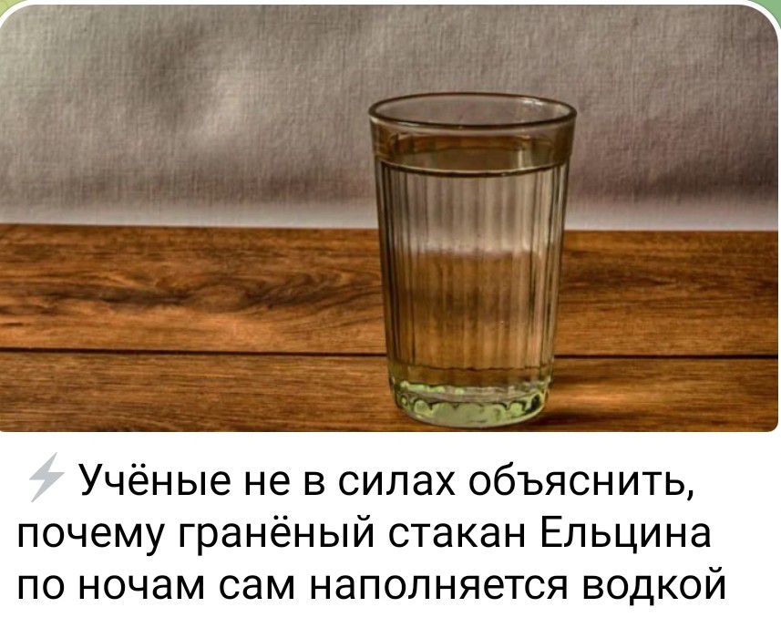 Учёные не в силах объяснить, почему гранёный стакан Ельцина по ночам сам наполняется водкой
