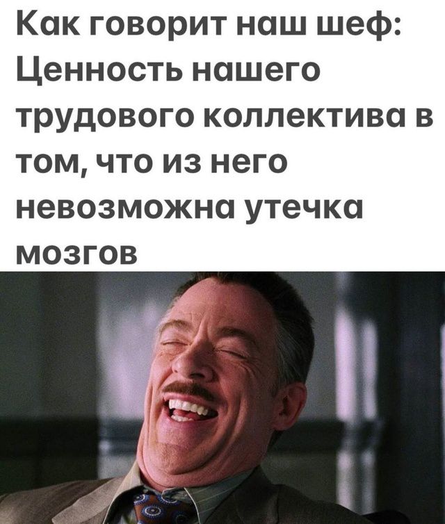 Как говорит наш шеф: Ценность нашего трудового коллектива в том, что из него невозможна утечка мозгов