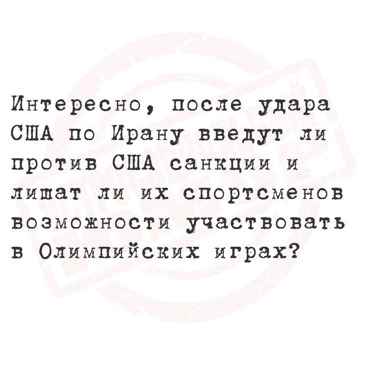 Интересно, после удара США по Ирану введут ли против США санкции и лишат ли их спортсменов возможности участвовать в Олимпийских играх?
