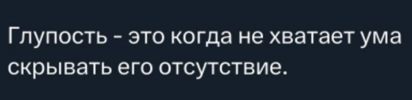 Глупость - это когда не хватает ума скрывать его отсутствие.