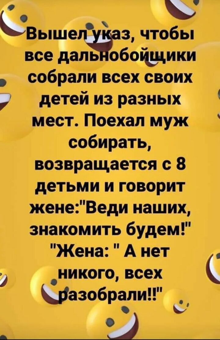 Вышел указ, чтобы все дальнобойщики собрали всех своих детей из разных мест. Поехал муж собирать, возвращается с 8 детьми и говорит жене: