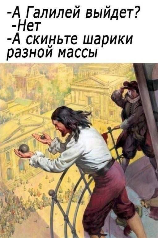 -А Галилей выйдет? -Нет -А скиньте шарики разной массы
