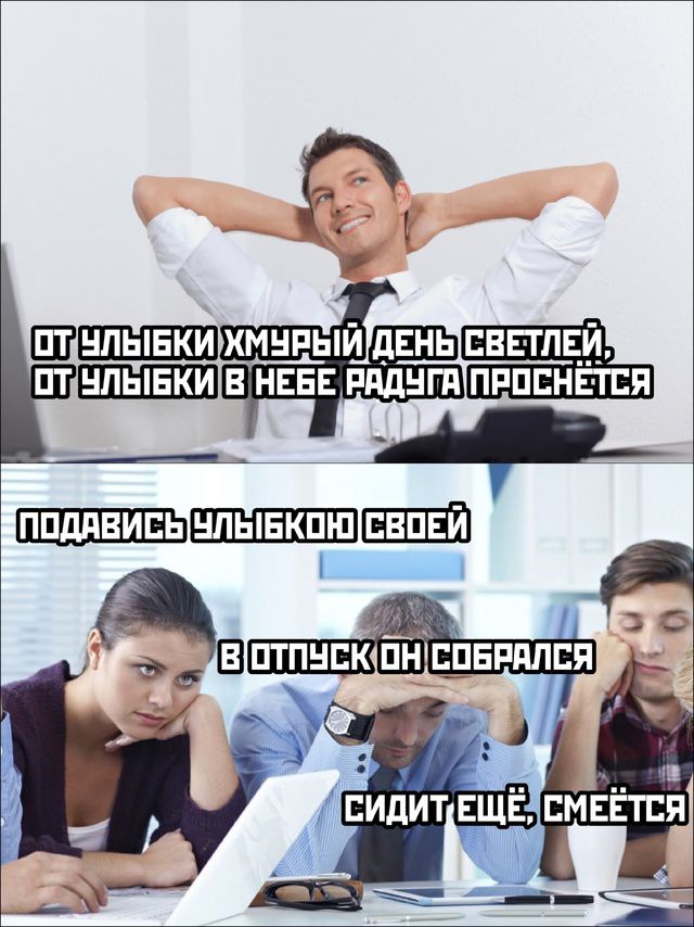 ОТ УЛЫБКИ ХМУРЫЙ ДЕНЬ СВЕТЛЕЙ,
ОТ УЛЫБКИ В НЕБЕ РАДУГА ПРОНЕСЬ.

ПОДАВИСЬ УЛЫБКУ СВОЕЙ
В ОТПУСК ОН СОБРАЛСЯ
СИДИТ ЕЩЁ, СМЕЁТ.