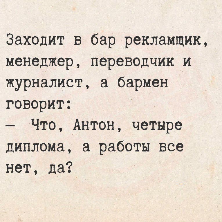 Заходит в бар рекламщик, менеджер, переводчик и журналист, а бармен говорит:
— Что, Антон, четыре диплома, а работы все нет, да?