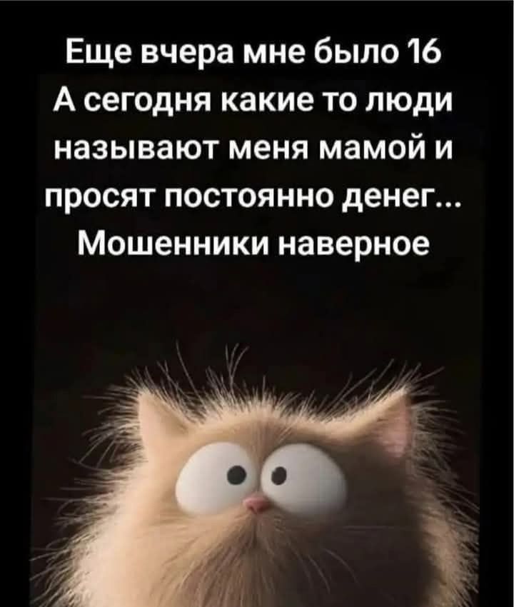 Еще вчера мне было 16
А сегодня какие-то люди называют меня мамой и просят постоянно денег... Мошенники наверно