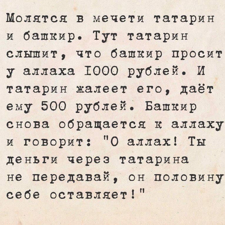 Молится в мечети татарин и баткир. Тут татарин слышит, что баткир просит у аллаха 1000 рублей. И татарин жалеит его, даёт ему 500 рублей. Баткир снова обращается к аллаху и говорит: 