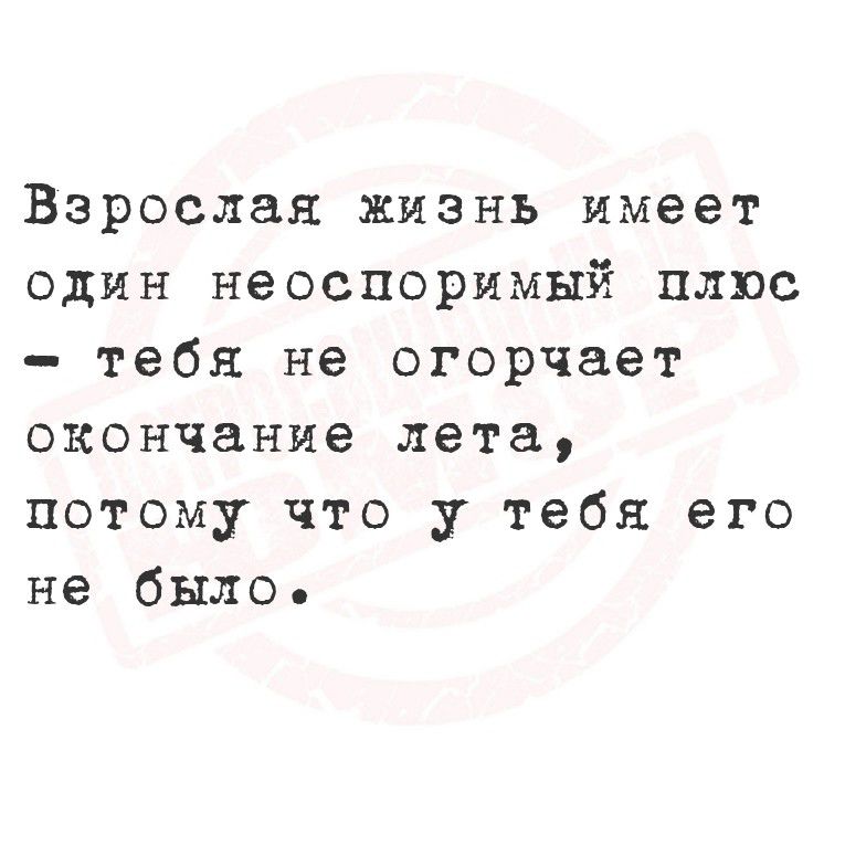 Взрослая жизнь имеет один неоспоримый плюс – тебя не огорчает окончание лета, потому что у тебя его не было.
