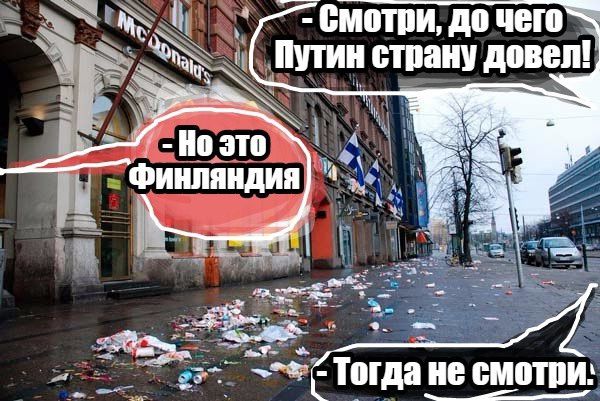 - Смотри, до чего Путин страну довел! 
- Но это Финляндия 
- Тогда не смотри.