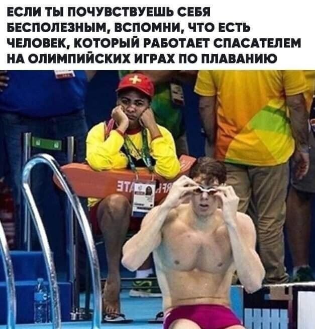 ЕСЛИ ТЫ ПОЧУВСТВУЕШЬ СЕБЯ БЕСПОЛЕЗНЫМ, ВСПОМНИ, ЧТО ЕСТЬ ЧЕЛОВЕК, КТОРИЙ РАБОТАЕТ СПАСАТЕЛЕМ НА ОЛИМПИЙСКИХ ИГРАХ ПО ПЛАВАНИЮ