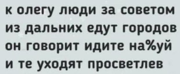 к олегу люди за советом из дальних едут городов он говорит идите наћуй и те уходят просветлев