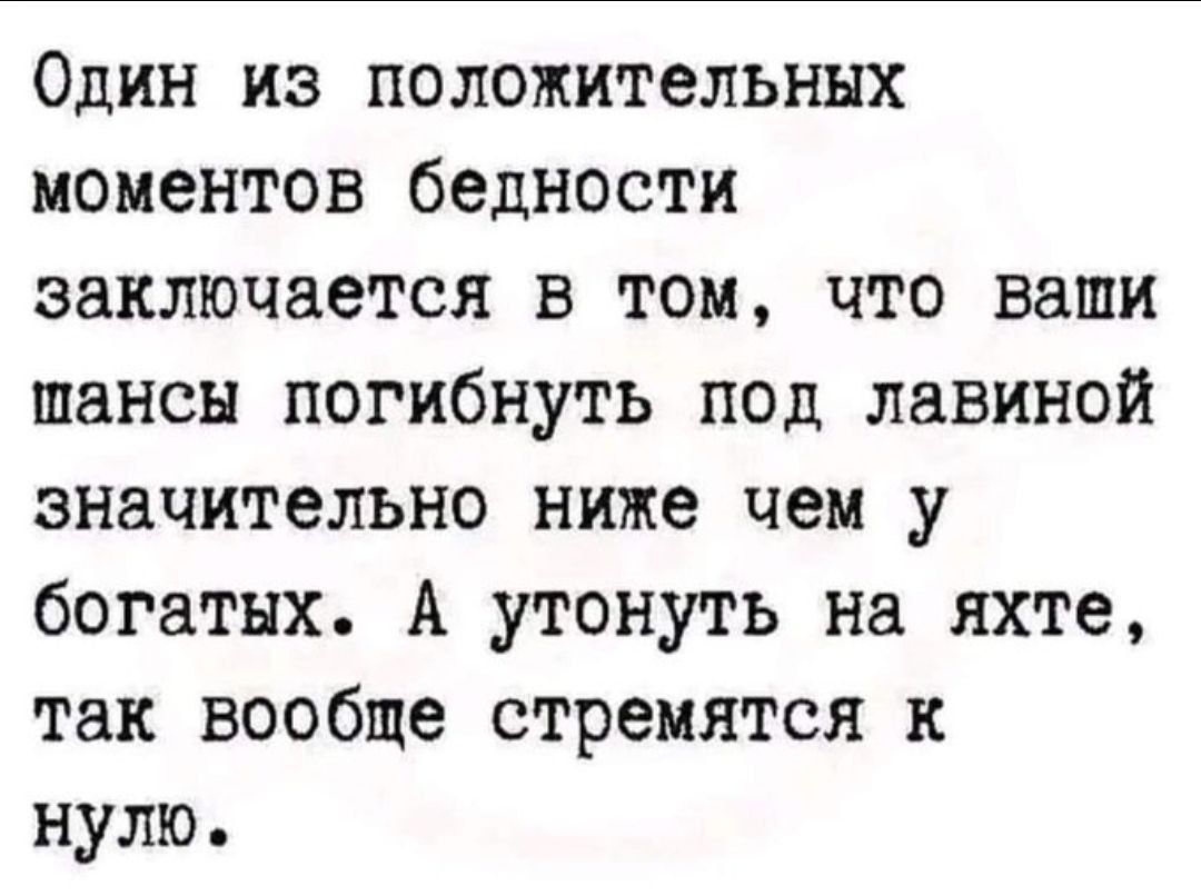 Один из позитивных моментов бедности заключается в том, что ваши шансы погибнуть под лавиной значительно ниже чем у богатых. А утонуть на яхте, так вообще стремятся к нулю.