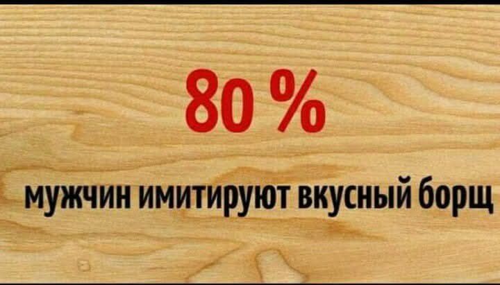 80 % мужчин имитируют вкусный борщ