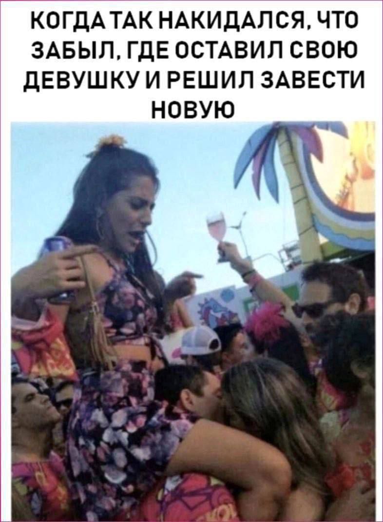 КОГДА ТАК НАКИДАЛСЯ, ЧТО ЗАБЫЛ, ГДЕ ОСТАВИЛ СВОЮ ДЕВУШКУ И РЕШИЛ ЗАВЕСТИ НОВУЮ