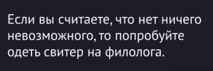Если вы считаете, что нет ничего невозможного, то попробуйте одеть свитер на филолога.