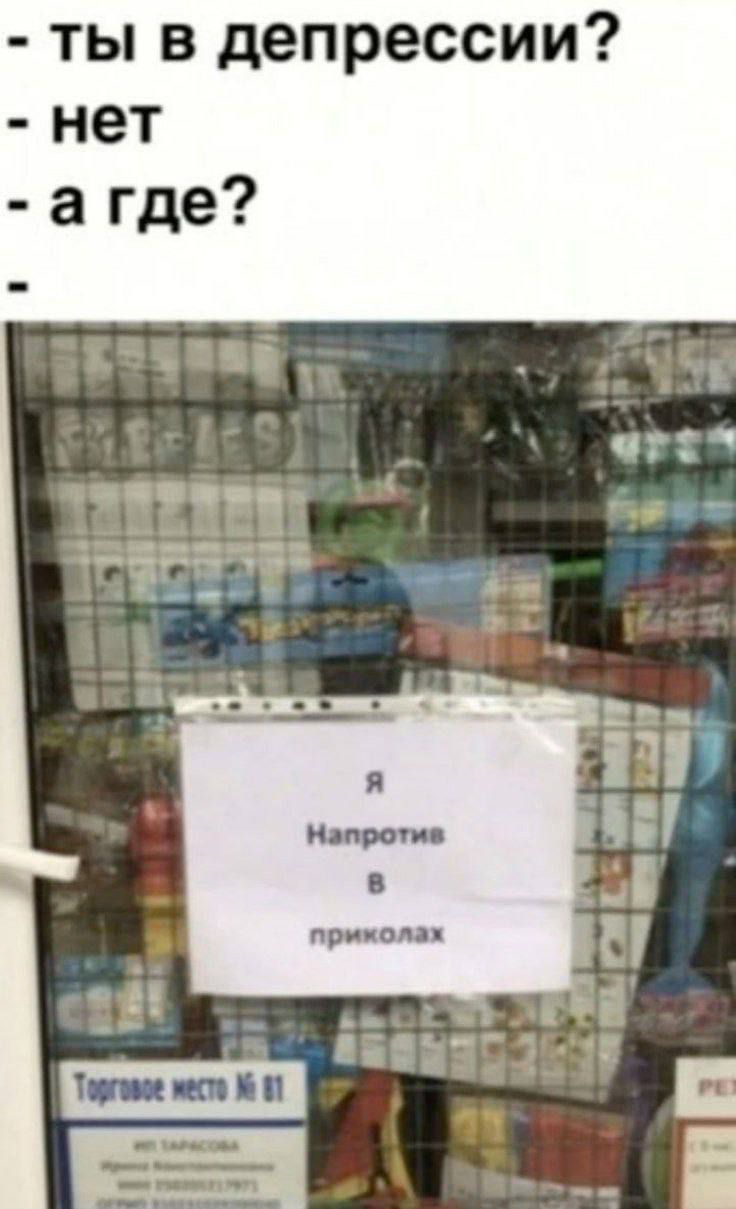 ты в депрессии?
нет
а где?
Я
Напротив
в
приколах