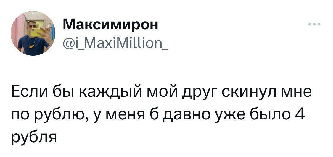 Если бы каждый мой друг скинул мне по рублю, у меня б давно уже было 4 рубля