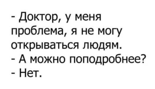- Доктор, у меня проблема, я не могу открываться людям.
- А можно подробнее?
- Нет.