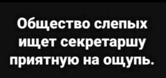 Общество слепых ищет секретаршу приятную на ощупь.