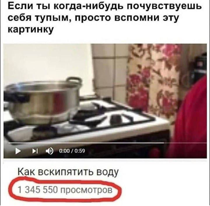 Если ты когда-нибудь почувствуешь себя тупым, просто вспомни эту картинку. Как вскипятить воду. 1 345 550 просмотров.